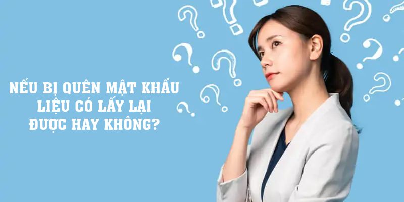 Nếu bị quên mật khẩu liệu có lấy lại được hay không?